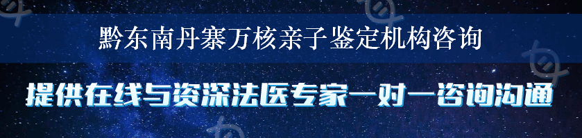 黔东南丹寨万核亲子鉴定机构咨询